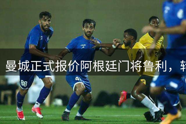 曼城正式报价阿根廷门将鲁利，转会谈判开启